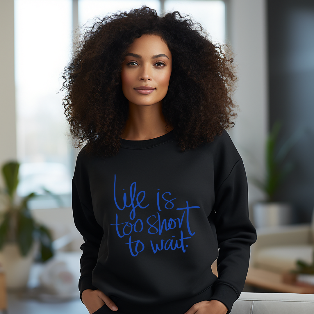 Life is too short wait Sweatshirt