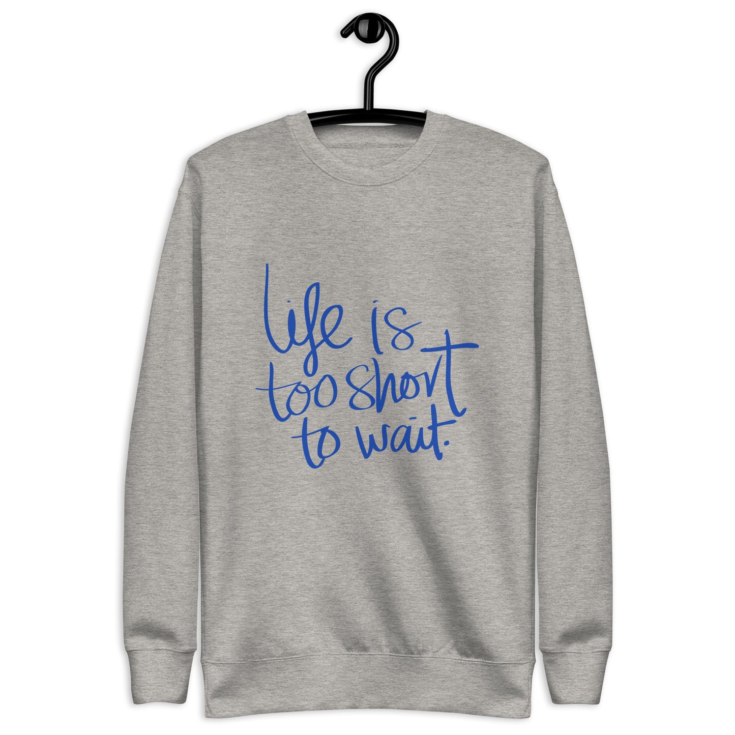 Life is too short wait Sweatshirt